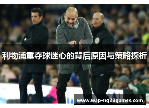 利物浦重夺球迷心的背后原因与策略探析