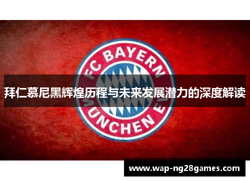 拜仁慕尼黑辉煌历程与未来发展潜力的深度解读