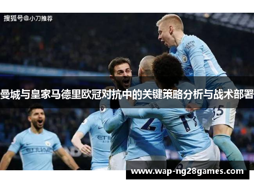 曼城与皇家马德里欧冠对抗中的关键策略分析与战术部署