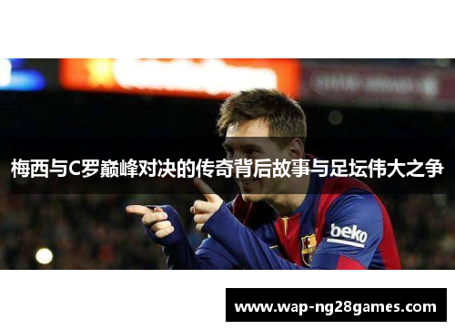 梅西与C罗巅峰对决的传奇背后故事与足坛伟大之争