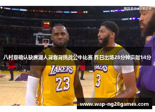 八村塁确认缺席湖人背靠背挑战公牛比赛 昨日出场28分钟贡献14分