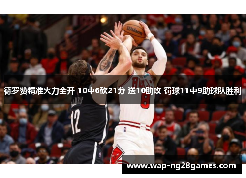 德罗赞精准火力全开 10中6砍21分 送10助攻 罚球11中9助球队胜利
