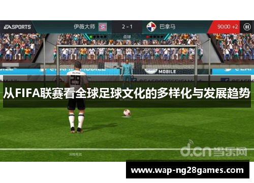 从FIFA联赛看全球足球文化的多样化与发展趋势