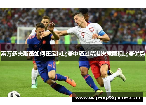莱万多夫斯基如何在足球比赛中通过精准决策展现比赛优势