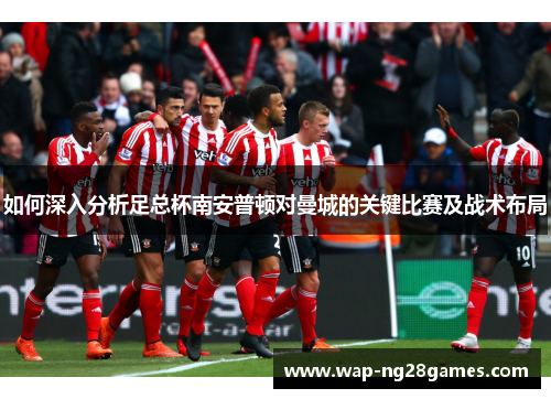 如何深入分析足总杯南安普顿对曼城的关键比赛及战术布局
