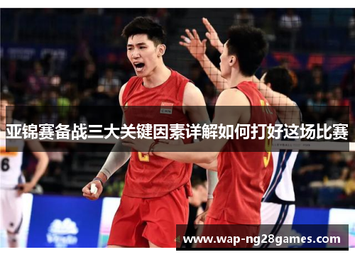 亚锦赛备战三大关键因素详解如何打好这场比赛