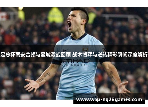 足总杯南安普顿与曼城激战回顾 战术博弈与逆转精彩瞬间深度解析