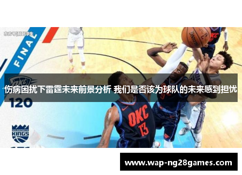 伤病困扰下雷霆未来前景分析 我们是否该为球队的未来感到担忧