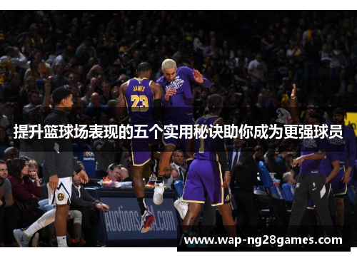 提升篮球场表现的五个实用秘诀助你成为更强球员