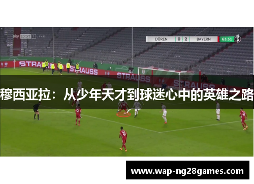 穆西亚拉：从少年天才到球迷心中的英雄之路
