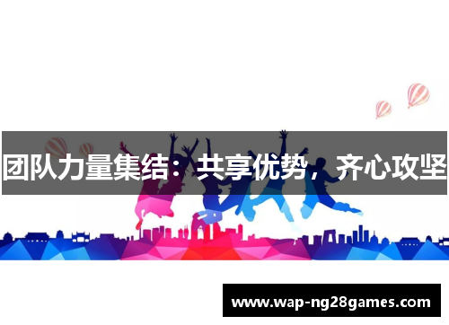 团队力量集结：共享优势，齐心攻坚