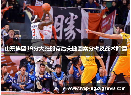 山东男篮19分大胜的背后关键因素分析及战术解读