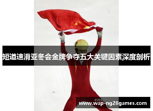 短道速滑亚冬会金牌争夺五大关键因素深度剖析