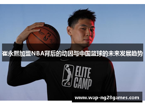 崔永熙加盟NBA背后的动因与中国篮球的未来发展趋势