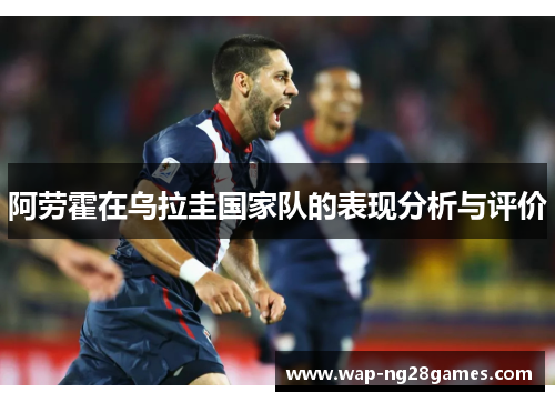 阿劳霍在乌拉圭国家队的表现分析与评价
