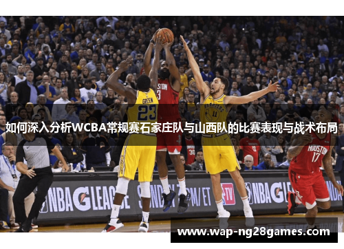 如何深入分析WCBA常规赛石家庄队与山西队的比赛表现与战术布局