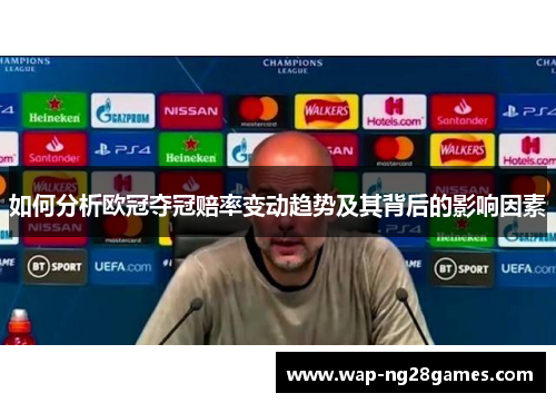 如何分析欧冠夺冠赔率变动趋势及其背后的影响因素