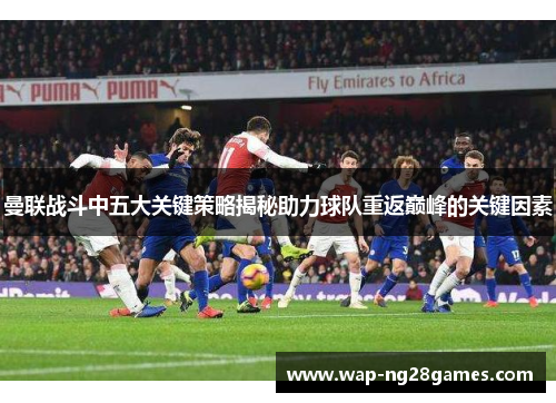 曼联战斗中五大关键策略揭秘助力球队重返巅峰的关键因素