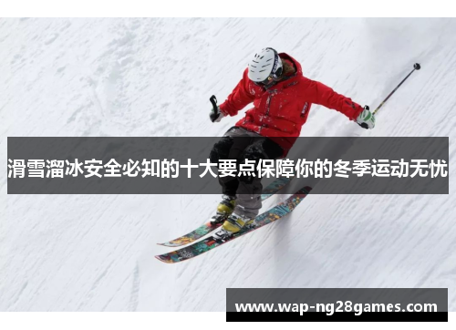 滑雪溜冰安全必知的十大要点保障你的冬季运动无忧