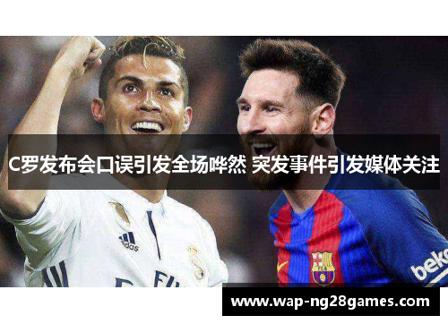 C罗发布会口误引发全场哗然 突发事件引发媒体关注