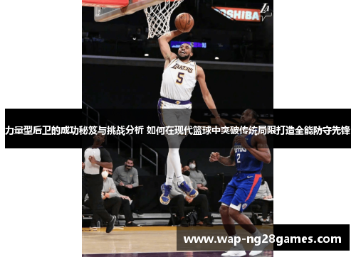 力量型后卫的成功秘笈与挑战分析 如何在现代篮球中突破传统局限打造全能防守先锋