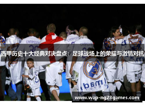 西甲历史十大经典对决盘点：足球战场上的荣耀与激情对抗