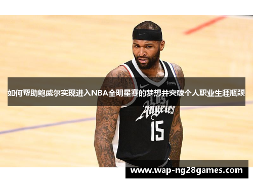 如何帮助鲍威尔实现进入NBA全明星赛的梦想并突破个人职业生涯瓶颈