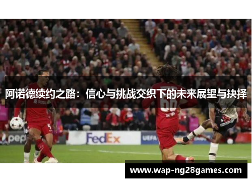 阿诺德续约之路：信心与挑战交织下的未来展望与抉择