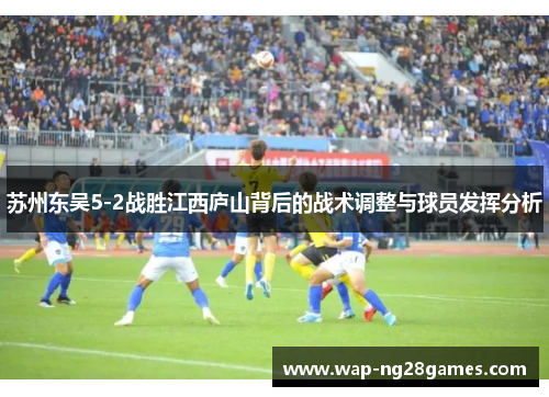 苏州东吴5-2战胜江西庐山背后的战术调整与球员发挥分析