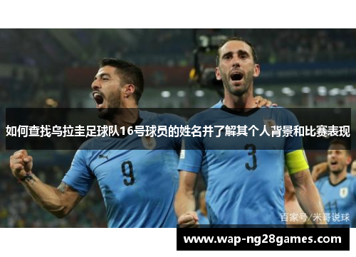 如何查找乌拉圭足球队16号球员的姓名并了解其个人背景和比赛表现