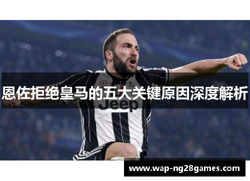 恩佐拒绝皇马的五大关键原因深度解析