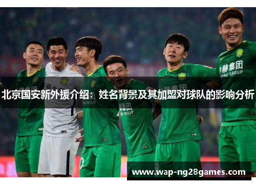 北京国安新外援介绍：姓名背景及其加盟对球队的影响分析