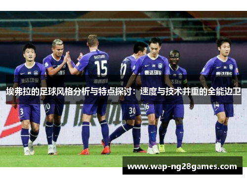 埃弗拉的足球风格分析与特点探讨：速度与技术并重的全能边卫