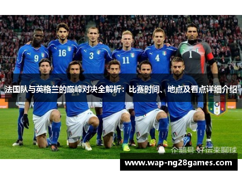 法国队与英格兰的巅峰对决全解析：比赛时间、地点及看点详细介绍