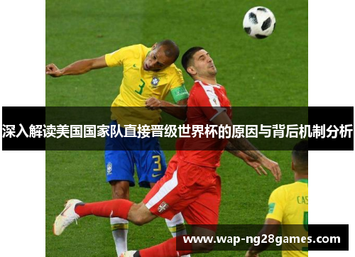 深入解读美国国家队直接晋级世界杯的原因与背后机制分析