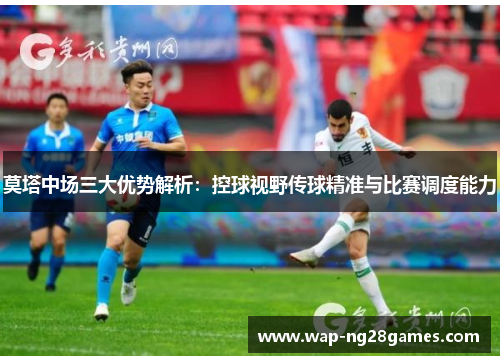 莫塔中场三大优势解析:控球视野传球精准与比赛调度能力 莫塔中场三大优势解析:控球视野传球精准与比赛调度能力