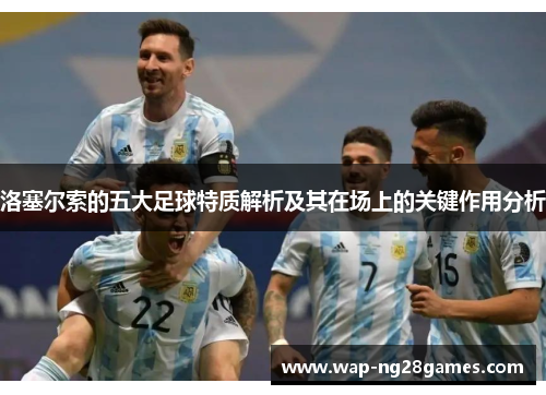 洛塞尔索的五大足球特质解析及其在场上的关键作用分析 洛塞尔索的五大足球特质解析及其在场上的关键作用分析