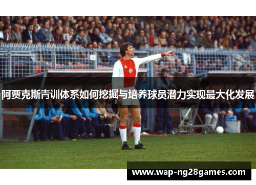 阿贾克斯青训体系如何挖掘与培养球员潜力实现最大化发展 阿贾克斯青训体系如何挖掘与培养球员潜力实现最大化发展