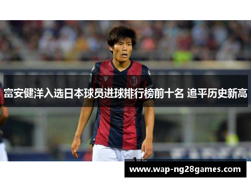 富安健洋入选日本球员进球排行榜前十名 追平历史新高