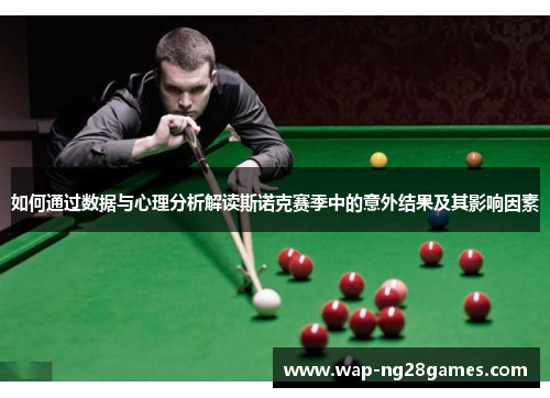 如何通过数据与心理分析解读斯诺克赛季中的意外结果及其影响因素 如何通过数据与心理分析解读斯诺克赛季中的意外结果及其影响因素