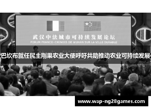 巴坎布就任民主刚果农业大使呼吁共助推动农业可持续发展