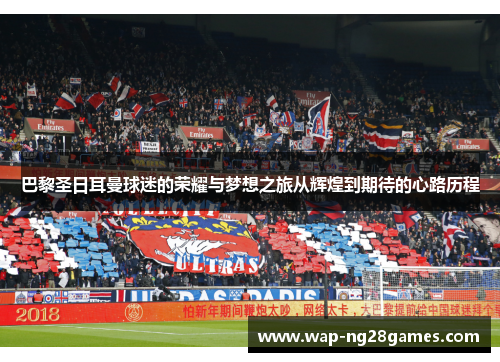 巴黎圣日耳曼球迷的荣耀与梦想之旅从辉煌到期待的心路历程