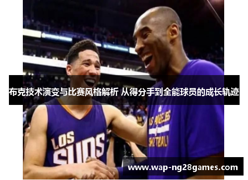 布克技术演变与比赛风格解析 从得分手到全能球员的成长轨迹