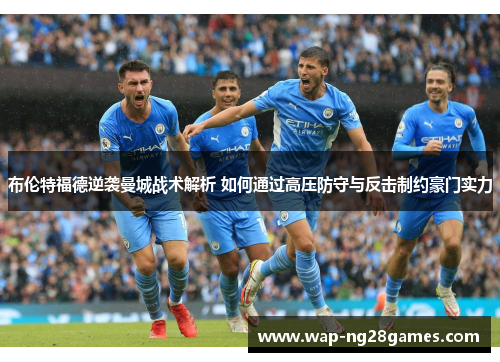布伦特福德逆袭曼城战术解析 如何通过高压防守与反击制约豪门实力