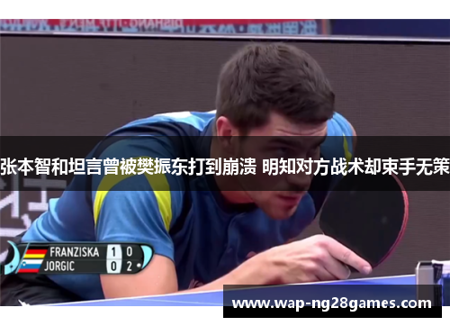 张本智和坦言曾被樊振东打到崩溃 明知对方战术却束手无策