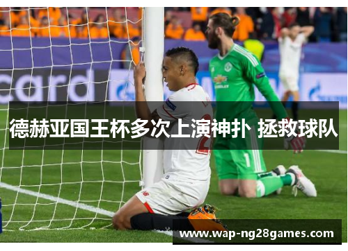 德赫亚国王杯多次上演神扑 拯救球队