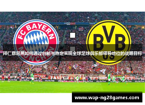 拜仁慕尼黑如何通过创新与稳定实现全球足球俱乐部领导地位的战略目标