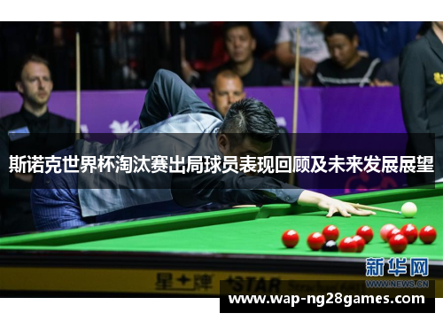斯诺克世界杯淘汰赛出局球员表现回顾及未来发展展望 斯诺克世界杯淘汰赛出局球员表现回顾及未来发展展望