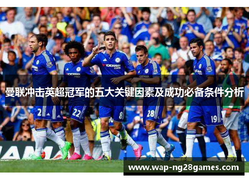 曼联冲击英超冠军的五大关键因素及成功必备条件分析