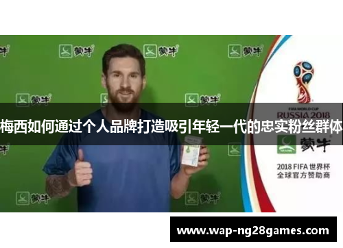 梅西如何通过个人品牌打造吸引年轻一代的忠实粉丝群体